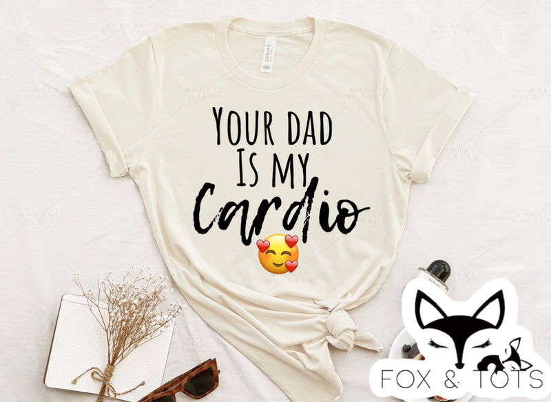 Your dad is my cardio  Tee pre order