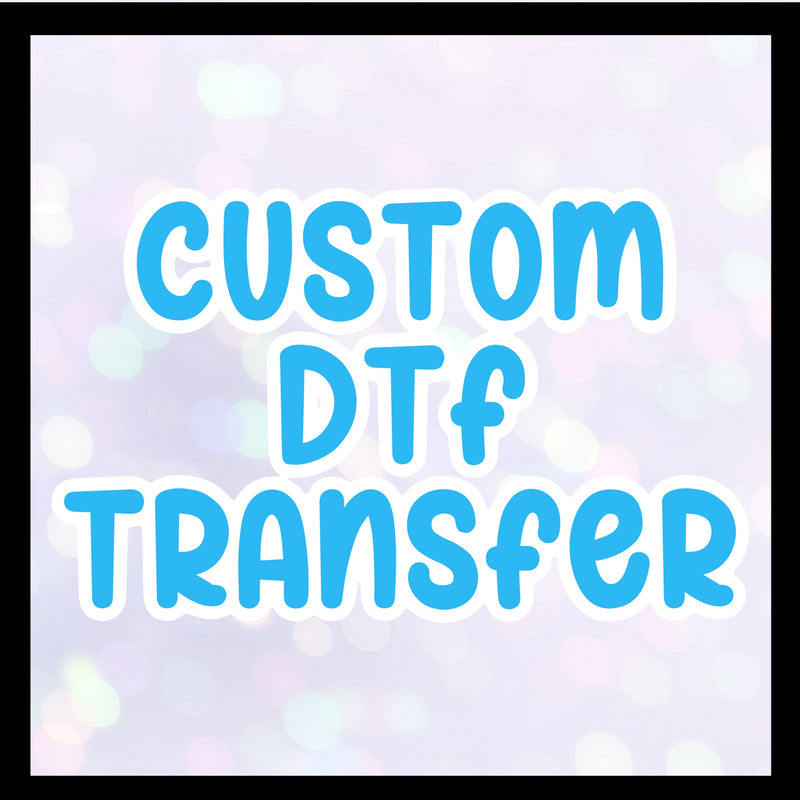 Custom DTF Transfer - PLEASE email file - 3-5 day tat (doesn’t include weekends)